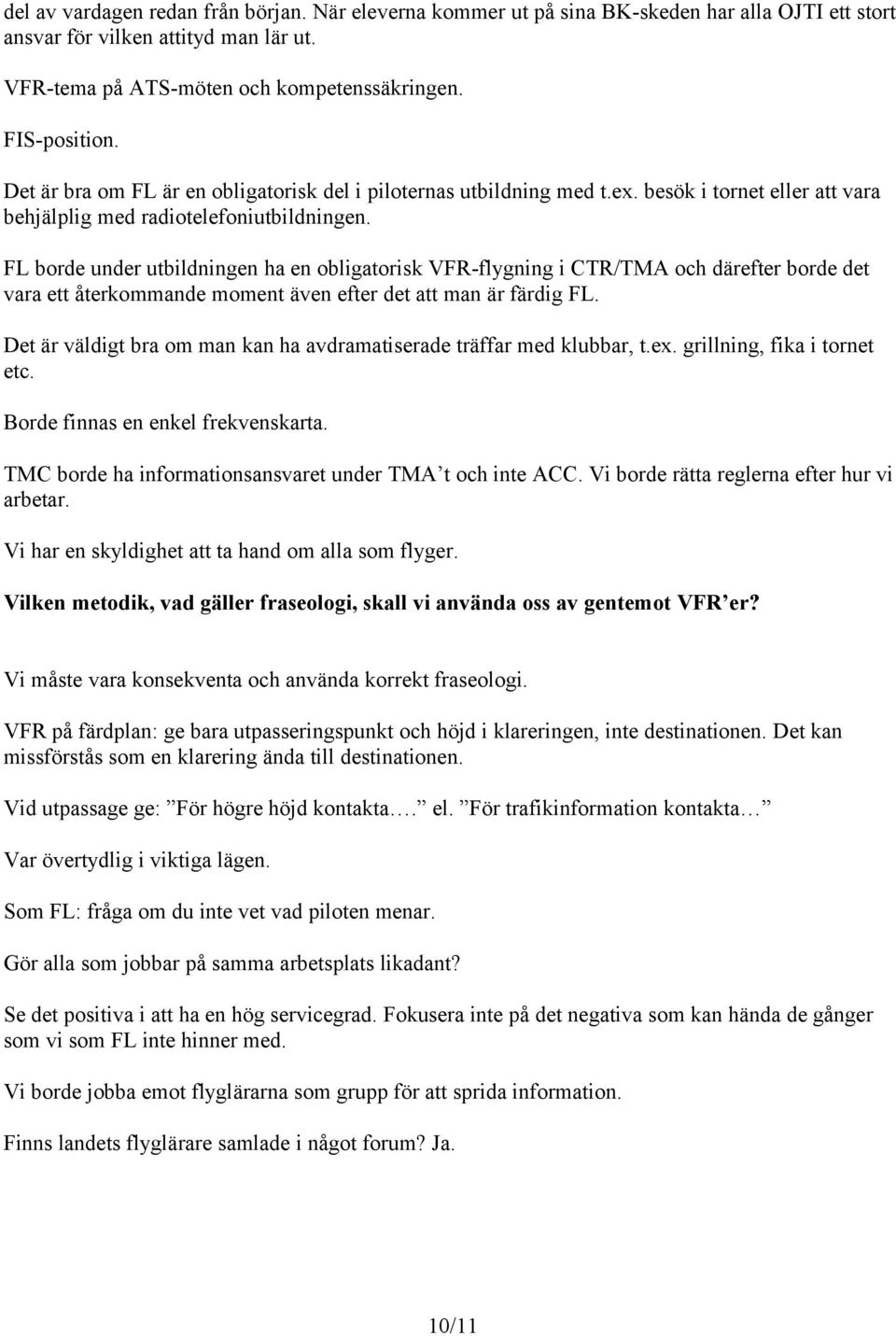 FL borde under utbildningen ha en obligatorisk VFR-flygning i CTR/TMA och därefter borde det vara ett återkommande moment även efter det att man är färdig FL.