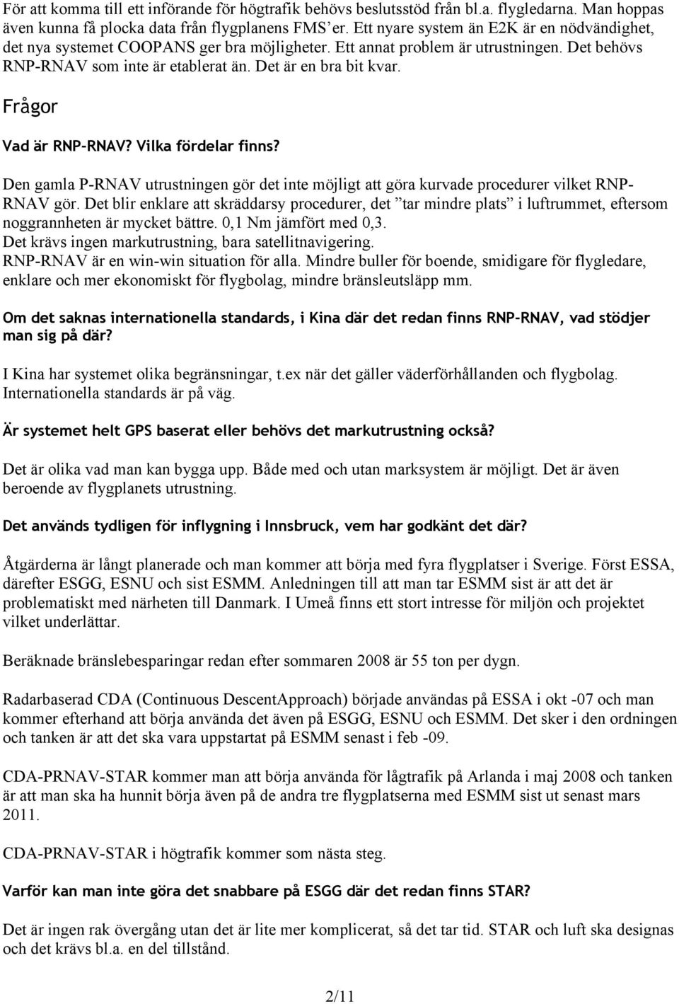 Frågor Vad är RNP-RNAV? Vilka fördelar finns? Den gamla P-RNAV utrustningen gör det inte möjligt att göra kurvade procedurer vilket RNP- RNAV gör.