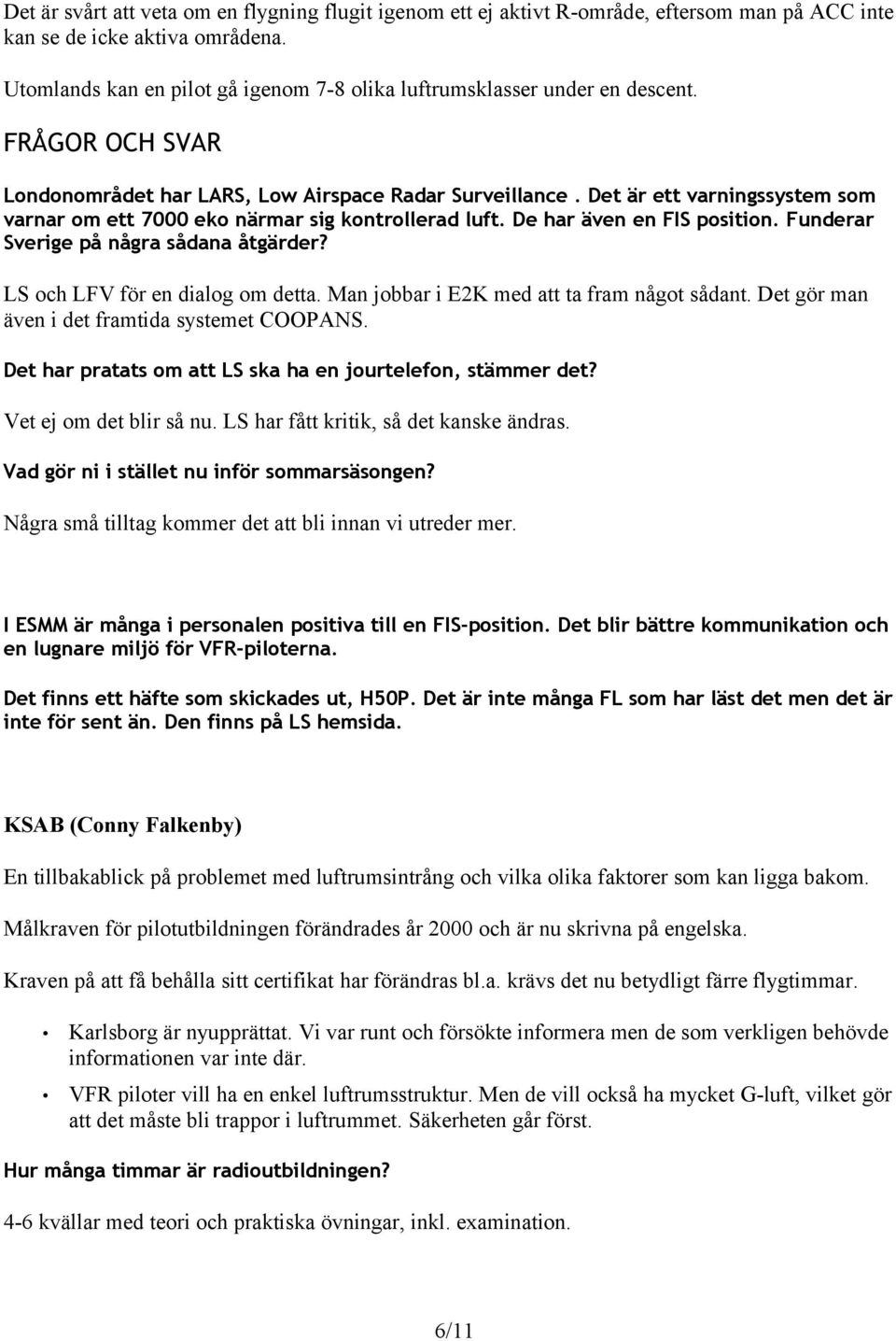 Det är ett varningssystem som varnar om ett 7000 eko närmar sig kontrollerad luft. De har även en FIS position. Funderar Sverige på några sådana åtgärder? LS och LFV för en dialog om detta.