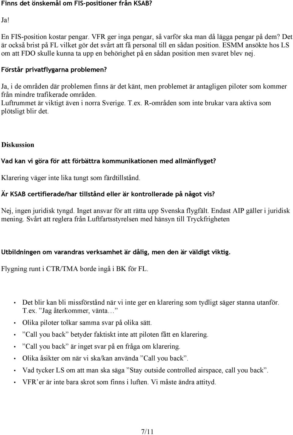 Förstår privatflygarna problemen? Ja, i de områden där problemen finns är det känt, men problemet är antagligen piloter som kommer från mindre trafikerade områden.
