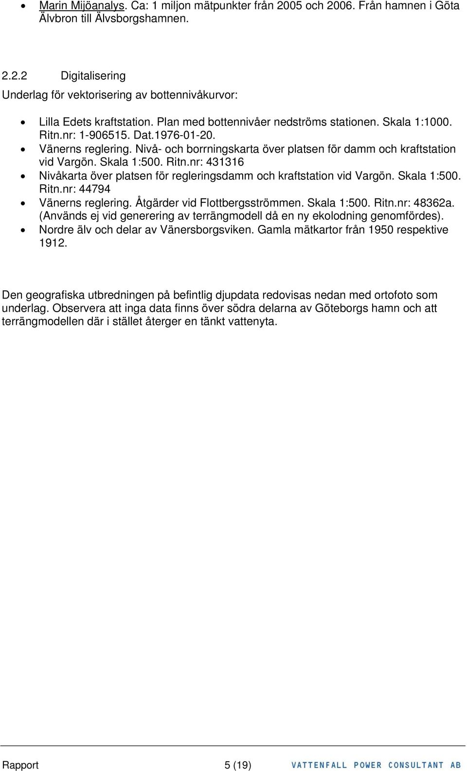 Ritn.nr: 431316 Nivåkarta över platsen för regleringsdamm och kraftstation vid Vargön. Skala 1:500. Ritn.nr: 44794 Vänerns reglering. Åtgärder vid Flottbergsströmmen. Skala 1:500. Ritn.nr: 48362a.