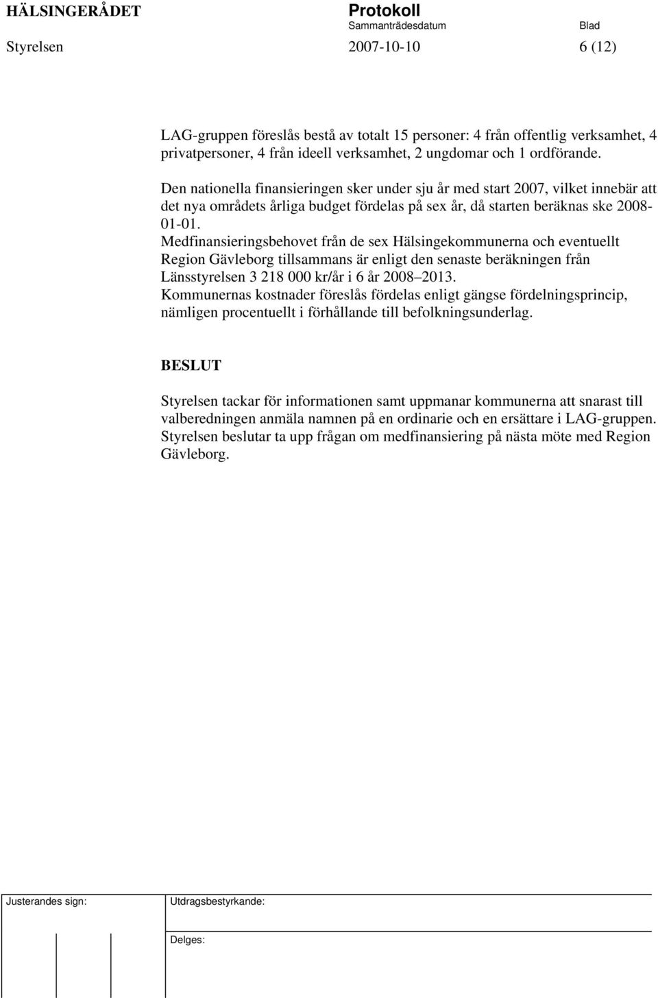 Medfinansieringsbehovet från de sex Hälsingekommunerna och eventuellt Region Gävleborg tillsammans är enligt den senaste beräkningen från Länsstyrelsen 3 218 000 kr/år i 6 år 2008 2013.