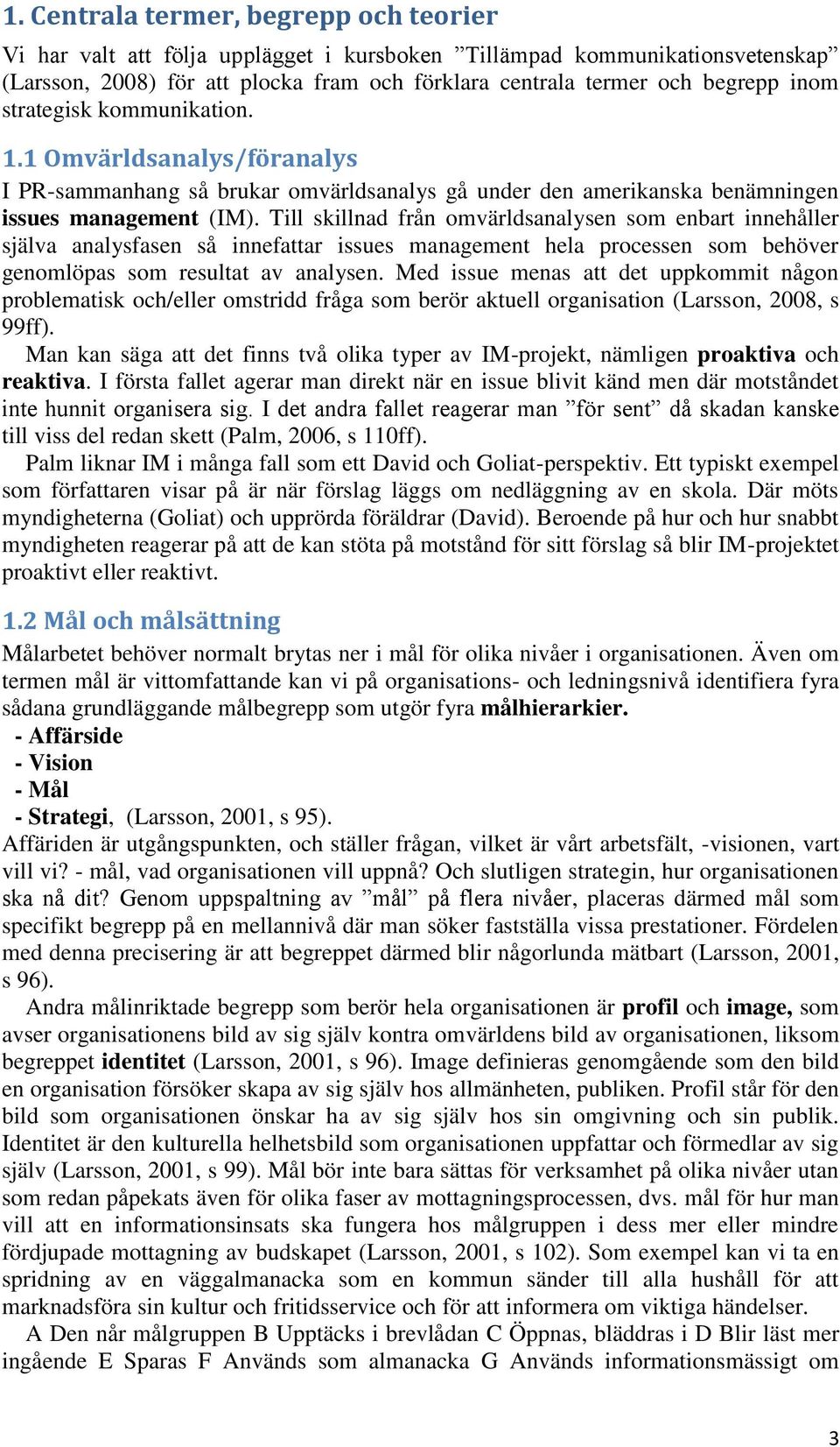 Till skillnad från omvärldsanalysen som enbart innehåller själva analysfasen så innefattar issues management hela processen som behöver genomlöpas som resultat av analysen.