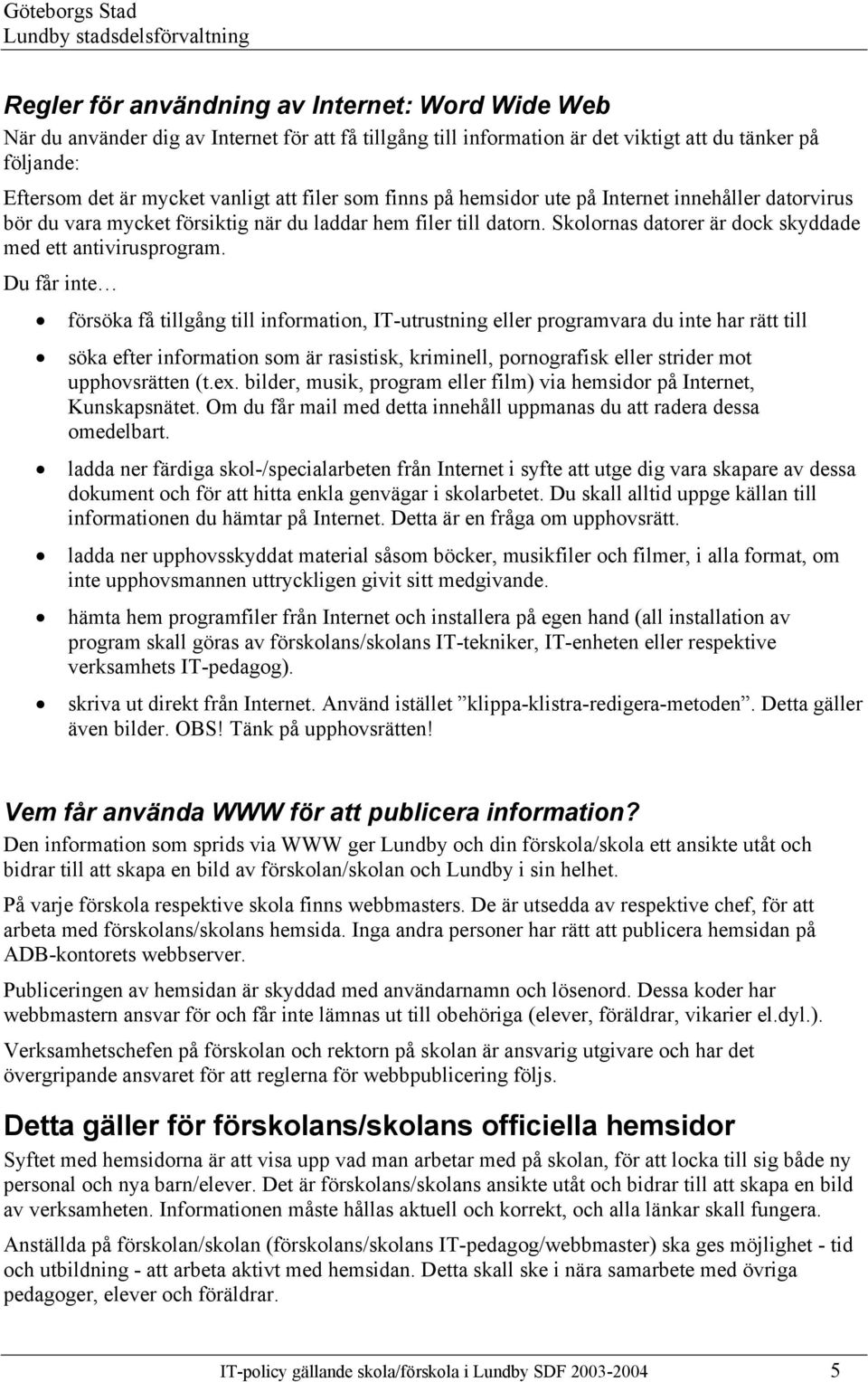 Du får inte försöka få tillgång till information, IT-utrustning eller programvara du inte har rätt till söka efter information som är rasistisk, kriminell, pornografisk eller strider mot