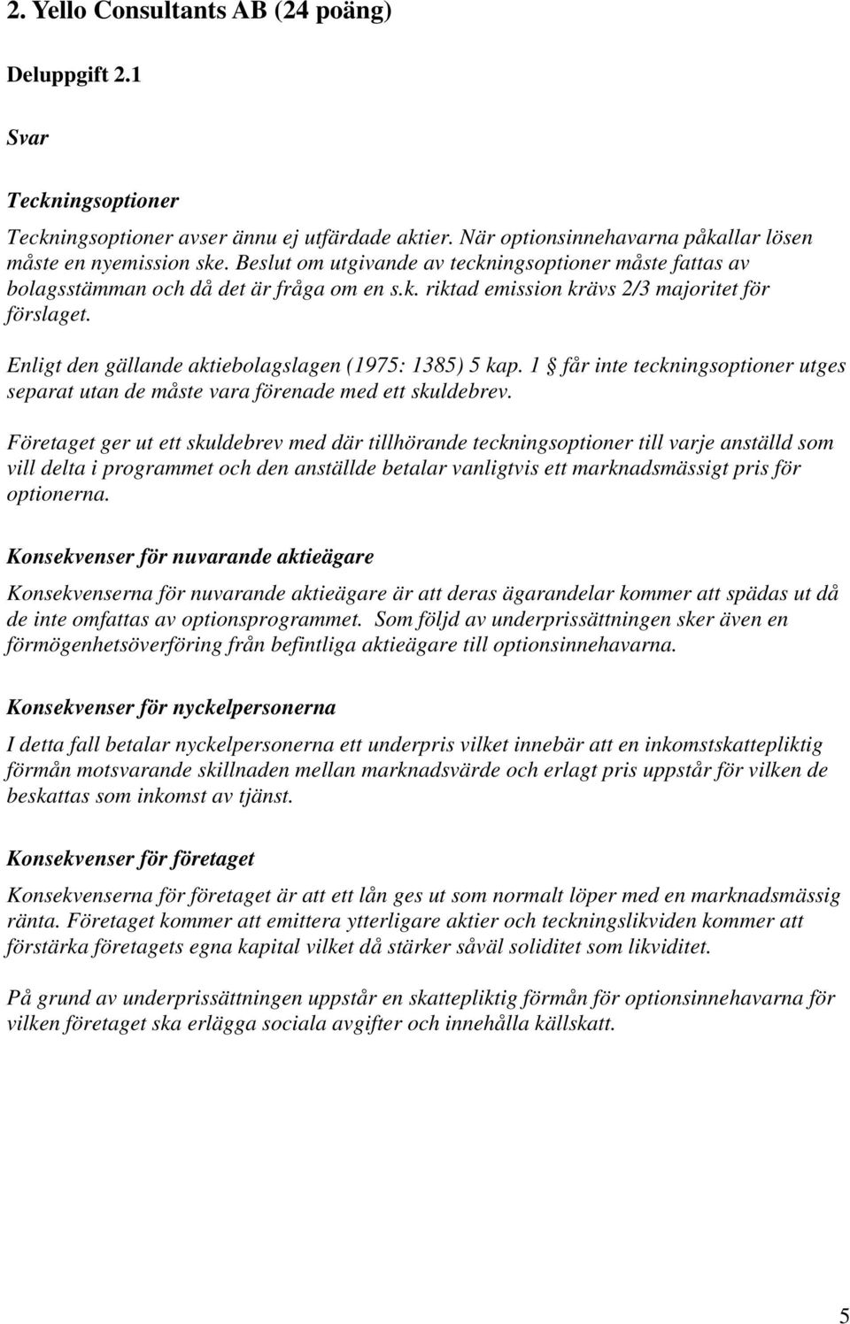 Enligt den gällande aktiebolagslagen (1975: 1385) 5 kap. 1 får inte teckningsoptioner utges separat utan de måste vara förenade med ett skuldebrev.