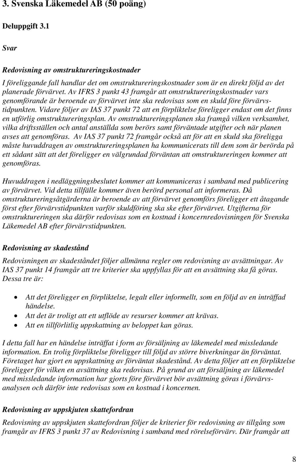 Av IFRS 3 punkt 43 framgår att omstruktureringskostnader vars genomförande är beroende av förvärvet inte ska redovisas som en skuld före förvärvstidpunkten.