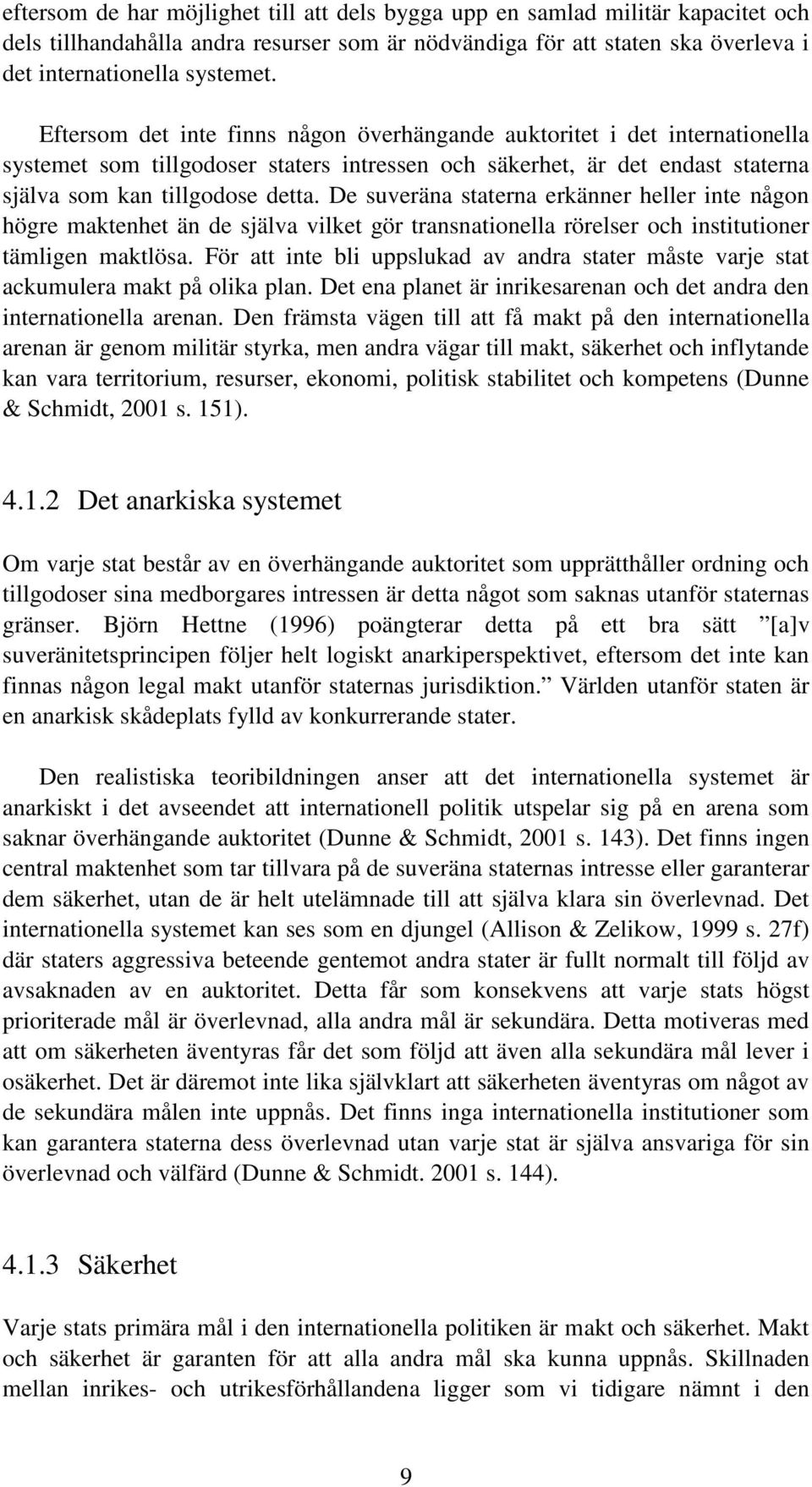 De suveräna staterna erkänner heller inte någon högre maktenhet än de själva vilket gör transnationella rörelser och institutioner tämligen maktlösa.