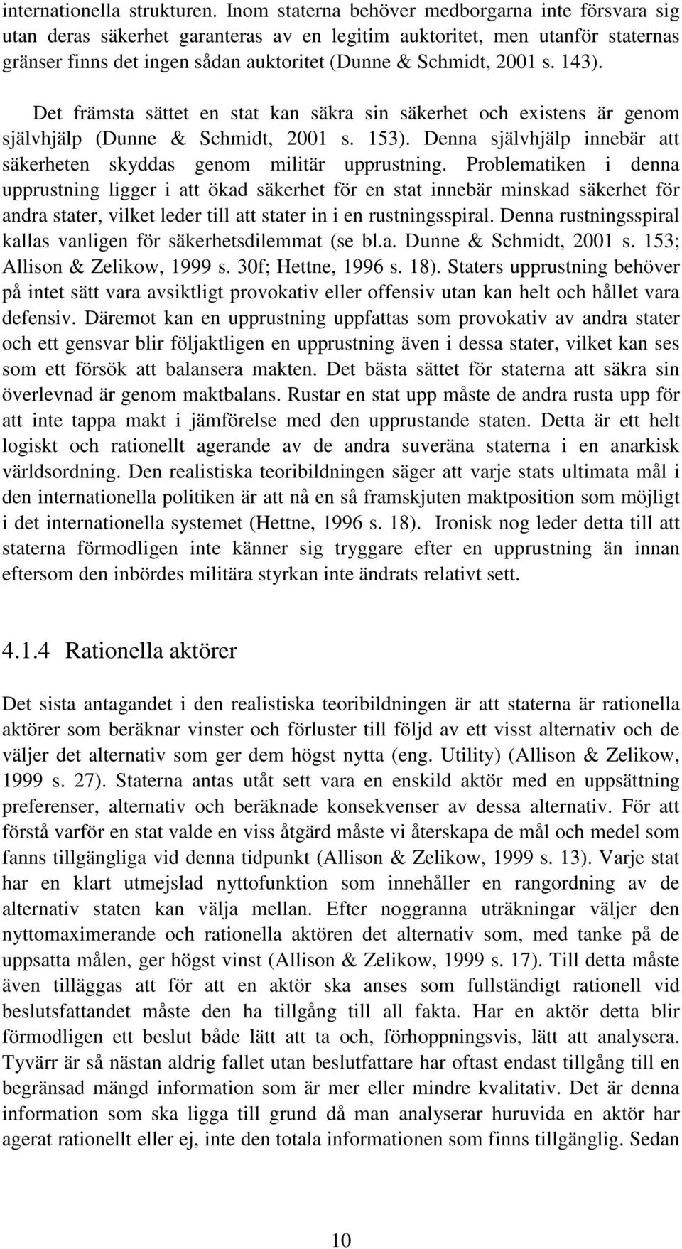 143). Det främsta sättet en stat kan säkra sin säkerhet och existens är genom självhjälp (Dunne & Schmidt, 2001 s. 153). Denna självhjälp innebär att säkerheten skyddas genom militär upprustning.