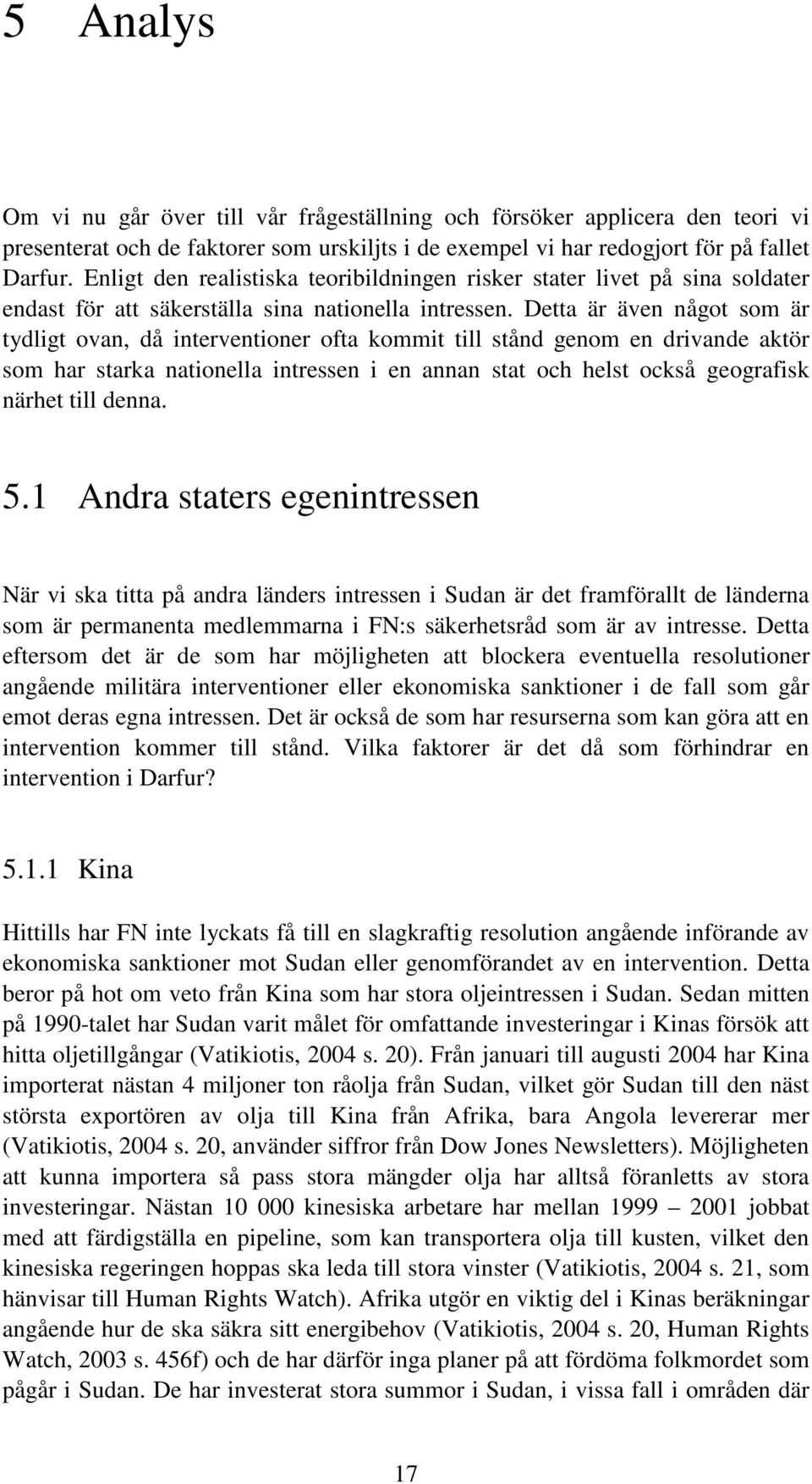 Detta är även något som är tydligt ovan, då interventioner ofta kommit till stånd genom en drivande aktör som har starka nationella intressen i en annan stat och helst också geografisk närhet till