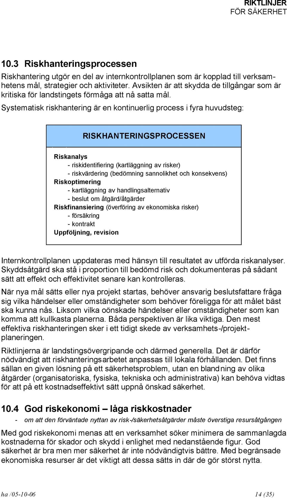 Systematisk riskhantering är en kontinuerlig process i fyra huvudsteg: RISKHANTERINGSPROCESSEN Riskanalys - riskidentifiering (kartläggning av risker) - riskvärdering (bedömning sannolikhet och