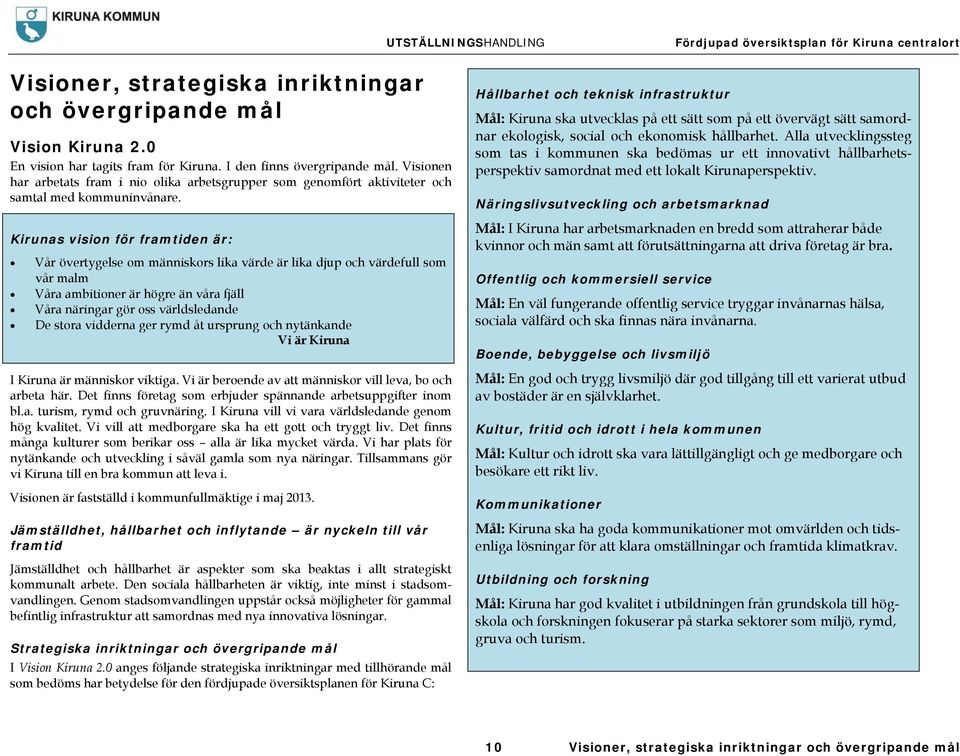 Kirunas vision för framtiden är: Vår övertygelse om människors lika värde är lika djup och värdefull som vår malm Våra ambitioner är högre än våra fjäll Våra näringar gör oss världsledande De stora