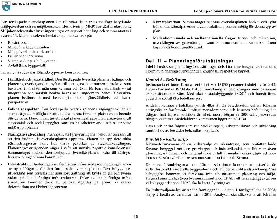 Miljökonsekvensbeskrivningen fokuserar på: Riksintressen Miljöpåverkade områden Miljöpåverkande verksamhet Buller och vibrationer Vatten, avlopp och dagvatten Avfall (bl.a. byggavfall) I avsnitt 7.