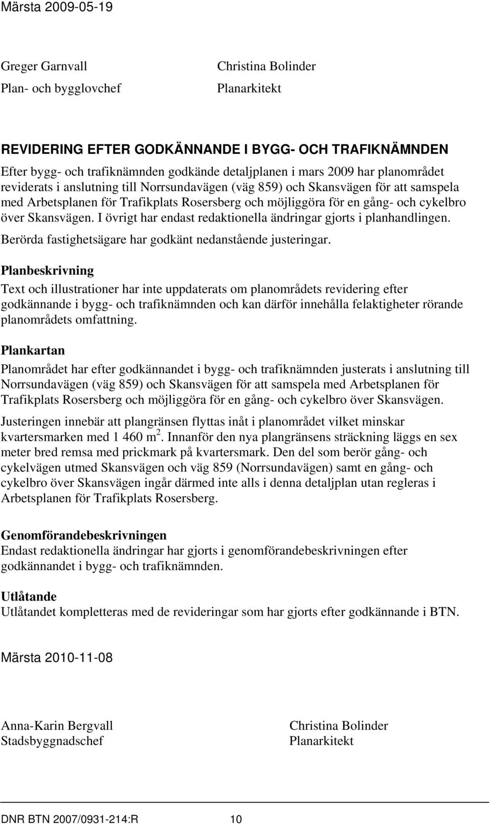 över Skansvägen. I övrigt har endast redaktionella ändringar gjorts i planhandlingen. Berörda fastighetsägare har godkänt nedanstående justeringar.