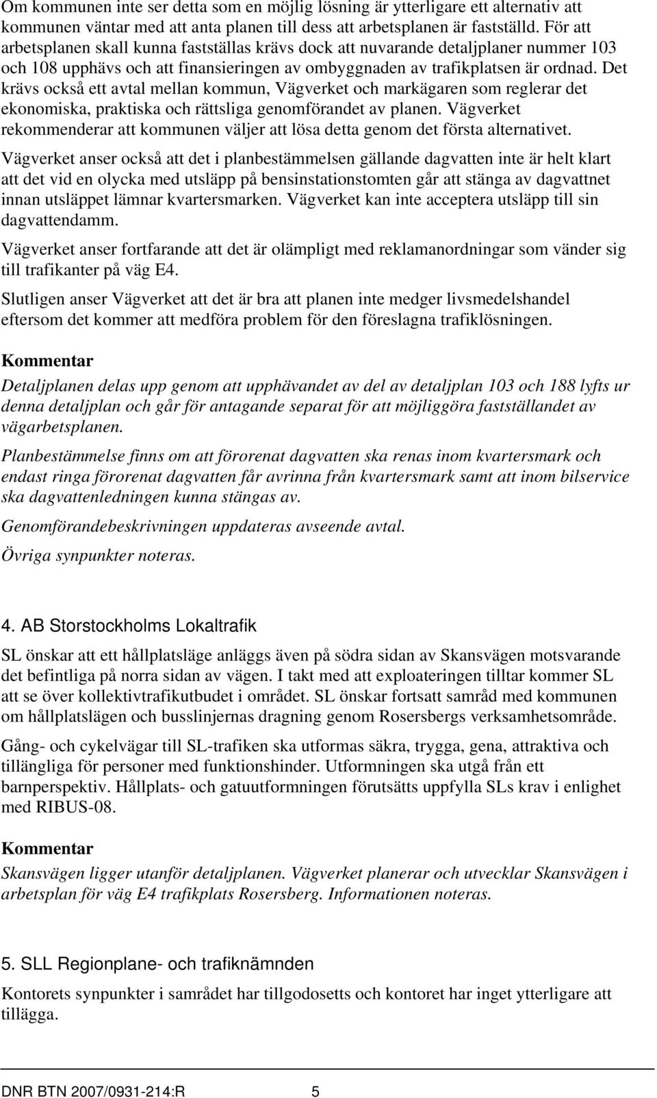 Det krävs också ett avtal mellan kommun, Vägverket och markägaren som reglerar det ekonomiska, praktiska och rättsliga genomförandet av planen.