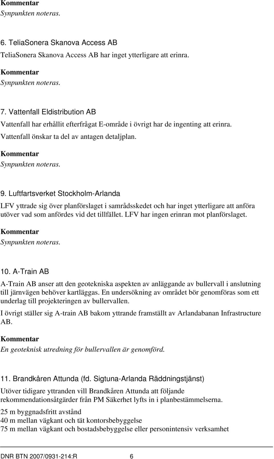 Luftfartsverket Stockholm-Arlanda LFV yttrade sig över planförslaget i samrådsskedet och har inget ytterligare att anföra utöver vad som anfördes vid det tillfället.