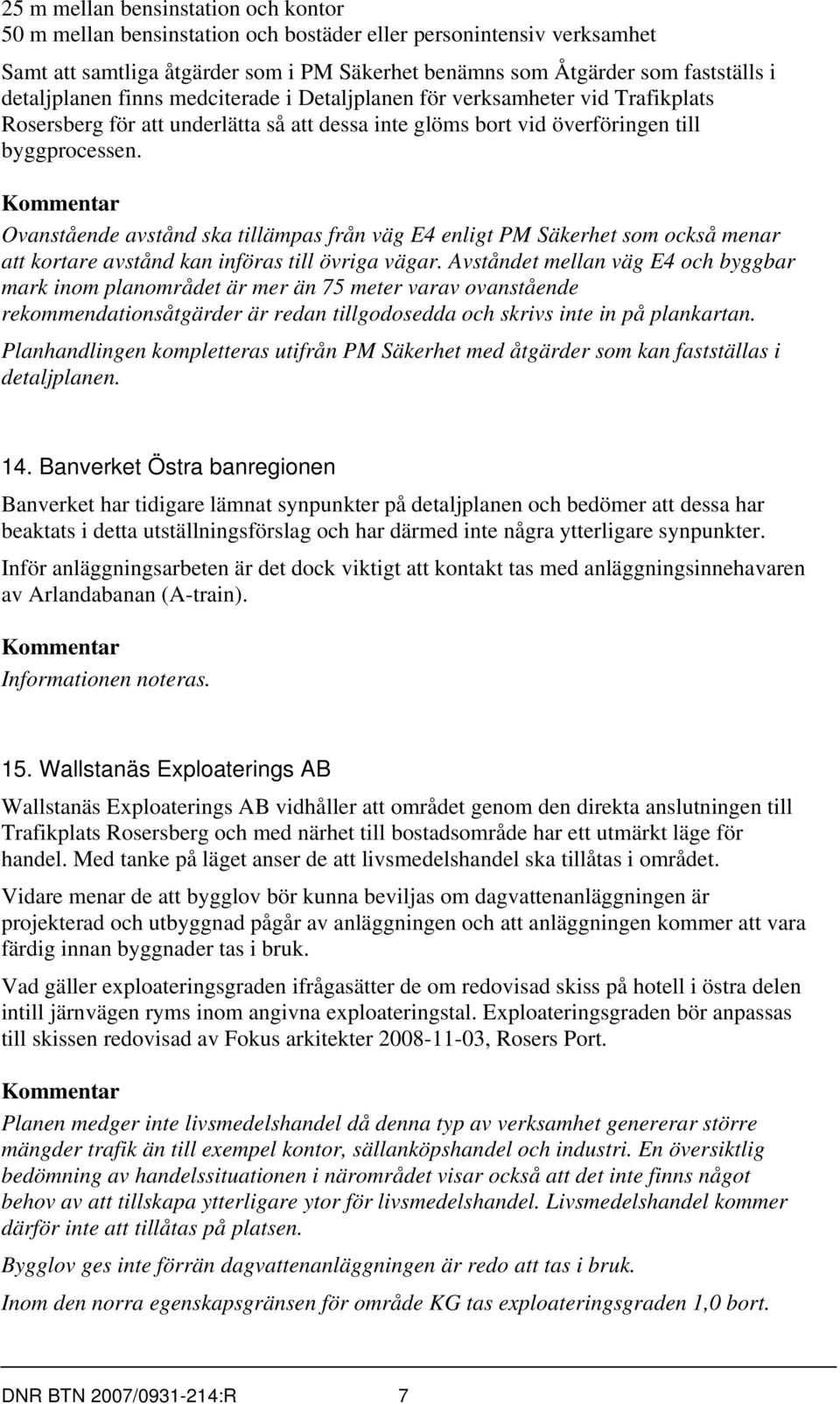 Ovanstående avstånd ska tillämpas från väg E4 enligt PM Säkerhet som också menar att kortare avstånd kan införas till övriga vägar.