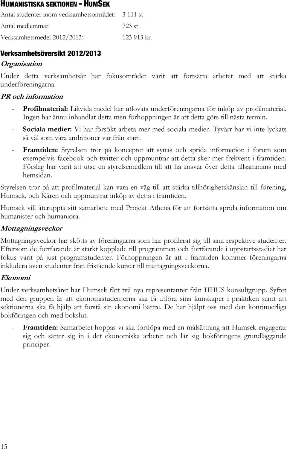 PR och information - Profilmaterial: Likvida medel har utlovats underföreningarna för inköp av profilmaterial. Ingen har ännu inhandlat detta men förhoppningen är att detta görs till nästa termin.