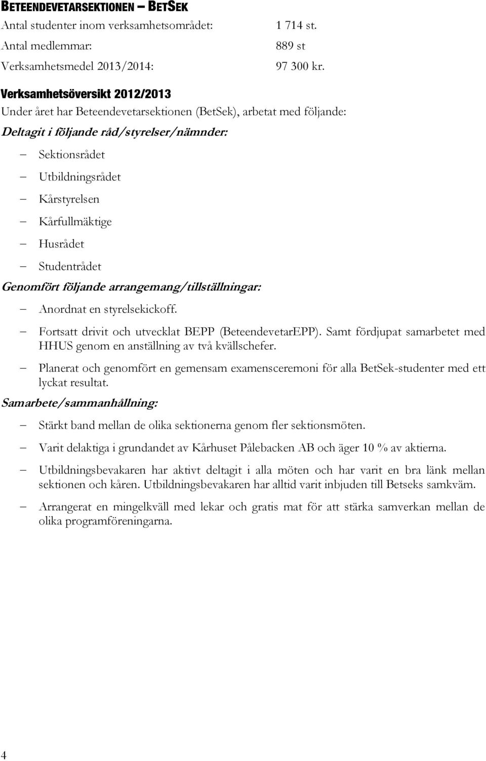 Genomfört följande arrangemang/tillställningar: Anordnat en styrelsekickoff. Fortsatt drivit och utvecklat BEPP (BeteendevetarEPP).