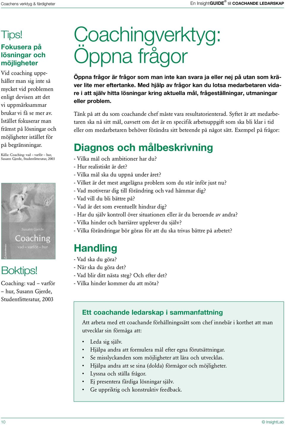 Istället fokuserar man främst på lösningar och möjligheter istället för på begränsningar. Källa: Coaching: vad varför hur, Susann Gjerde, Studentlitteratur, 2003 Boktips!