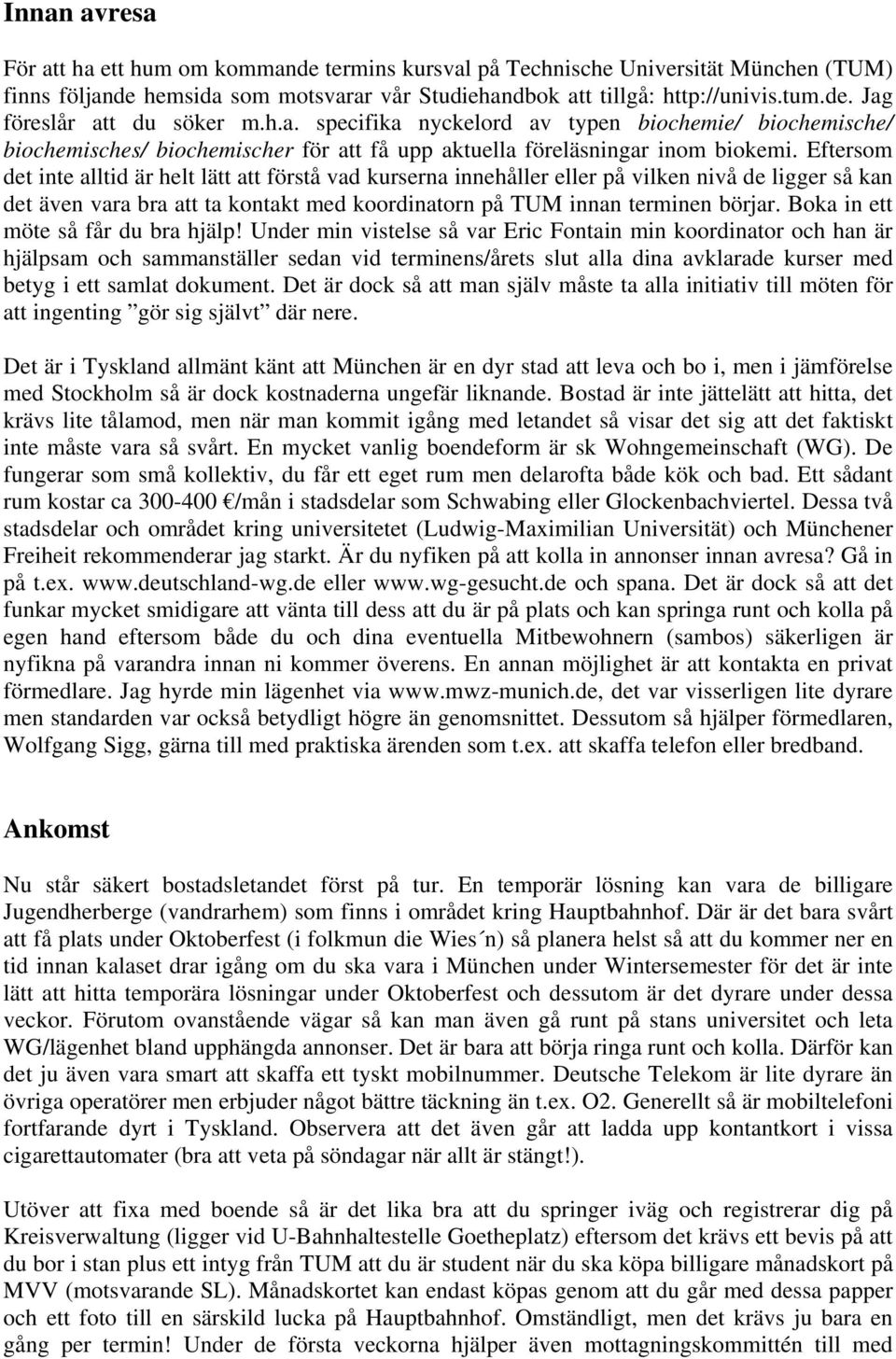 Eftersom det inte alltid är helt lätt att förstå vad kurserna innehåller eller på vilken nivå de ligger så kan det även vara bra att ta kontakt med koordinatorn på TUM innan terminen börjar.