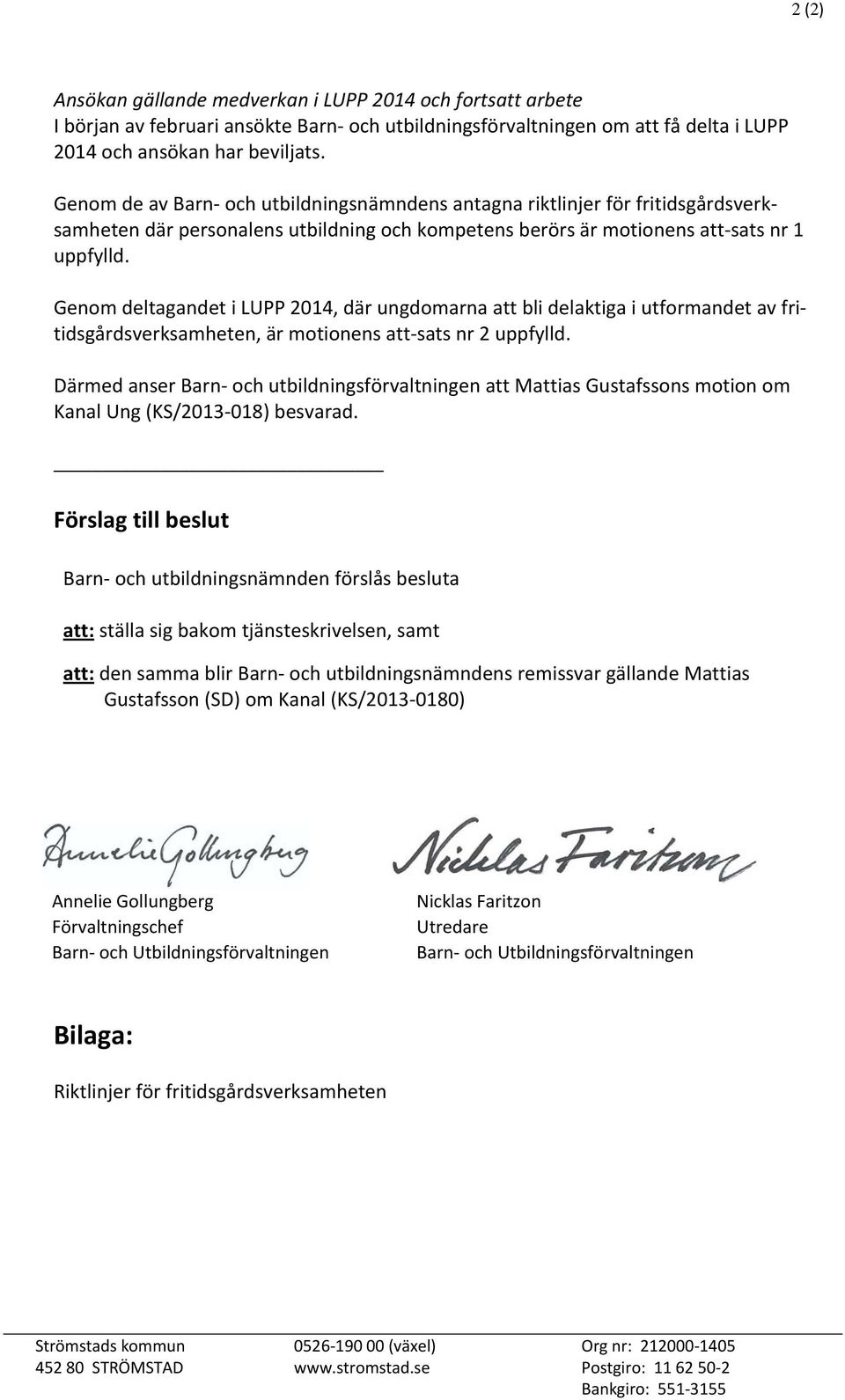 Genom deltagandet i LUPP 2014, där ungdomarna att bli delaktiga i utformandet av fritidsgårdsverksamheten, är motionens att sats nr 2 uppfylld.