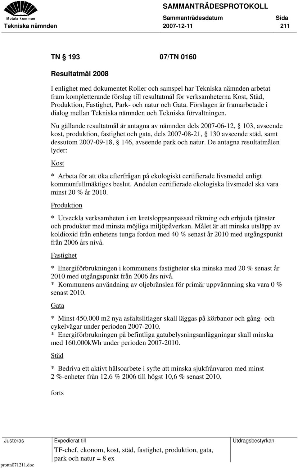 Nu gällande resultatmål är antagna av nämnden dels 2007-06-12, 103, avseende kost, produktion, fastighet och gata, dels 2007-08-21, 130 avseende städ, samt dessutom 2007-09-18, 146, avseende park och