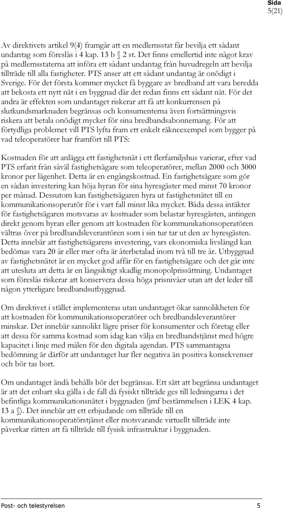 PTS anser att ett sådant undantag är onödigt i Sverige. För det första kommer mycket få byggare av bredband att vara beredda att bekosta ett nytt nät i en byggnad där det redan finns ett sådant nät.