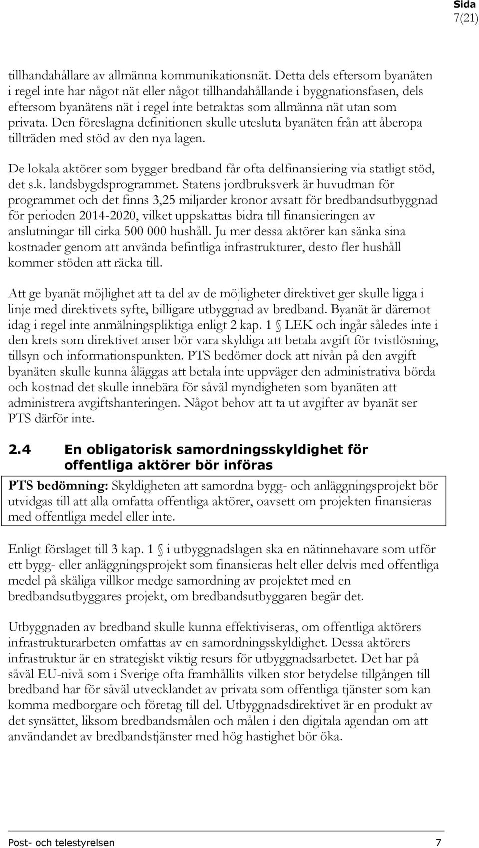 Den föreslagna definitionen skulle utesluta byanäten från att åberopa tillträden med stöd av den nya lagen. De lokala aktörer som bygger bredband får ofta delfinansiering via statligt stöd, det s.k. landsbygdsprogrammet.