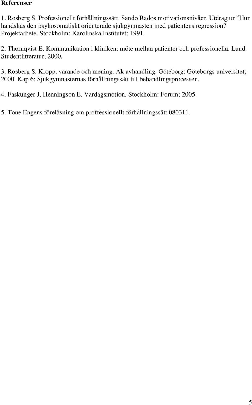 Thornqvist E. Kommunikation i kliniken: möte mellan patienter och professionella. Lund: Studentlitteratur; 2000. 3. Rosberg S. Kropp, varande och mening.
