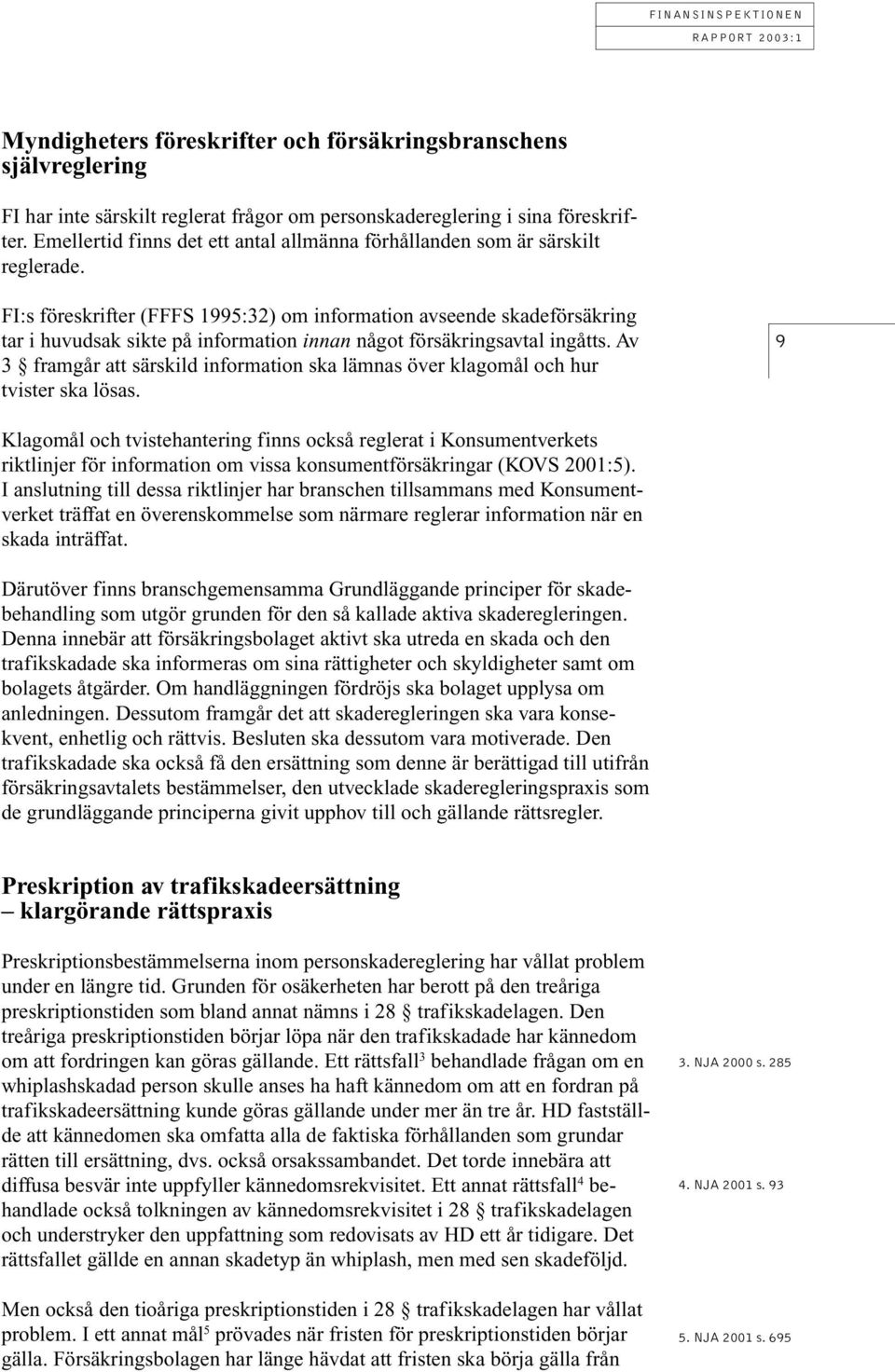 FI:s föreskrifter (FFFS 1995:32) om information avseende skadeförsäkring tar i huvudsak sikte på information innan något försäkringsavtal ingåtts.