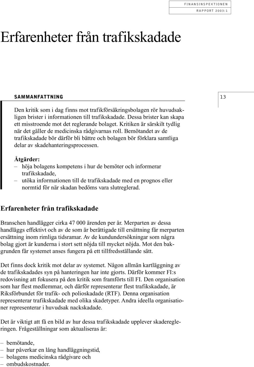 Bemötandet av de trafikskadade bör därför bli bättre och bolagen bör förklara samtliga delar av skadehanteringsprocessen.