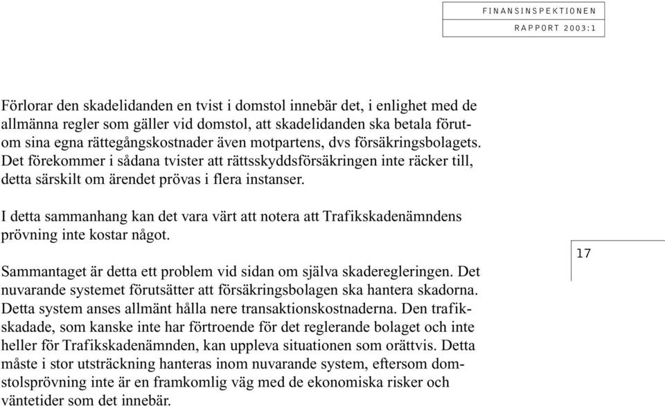 I detta sammanhang kan det vara värt att notera att Trafikskadenämndens prövning inte kostar något. Sammantaget är detta ett problem vid sidan om själva skaderegleringen.