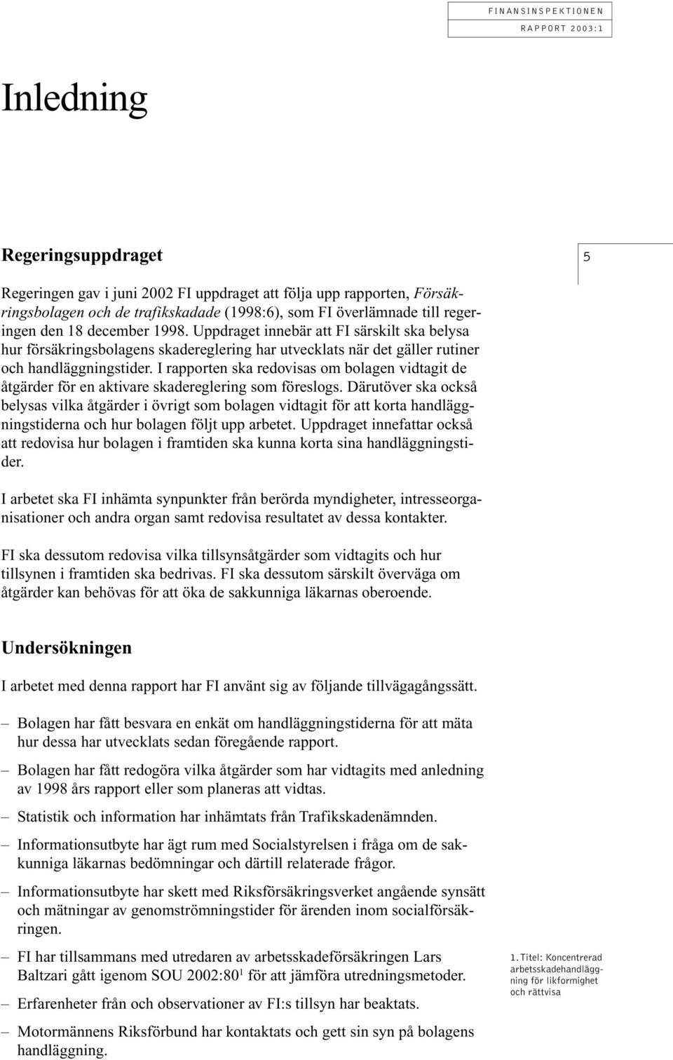 I rapporten ska redovisas om bolagen vidtagit de åtgärder för en aktivare skadereglering som föreslogs.