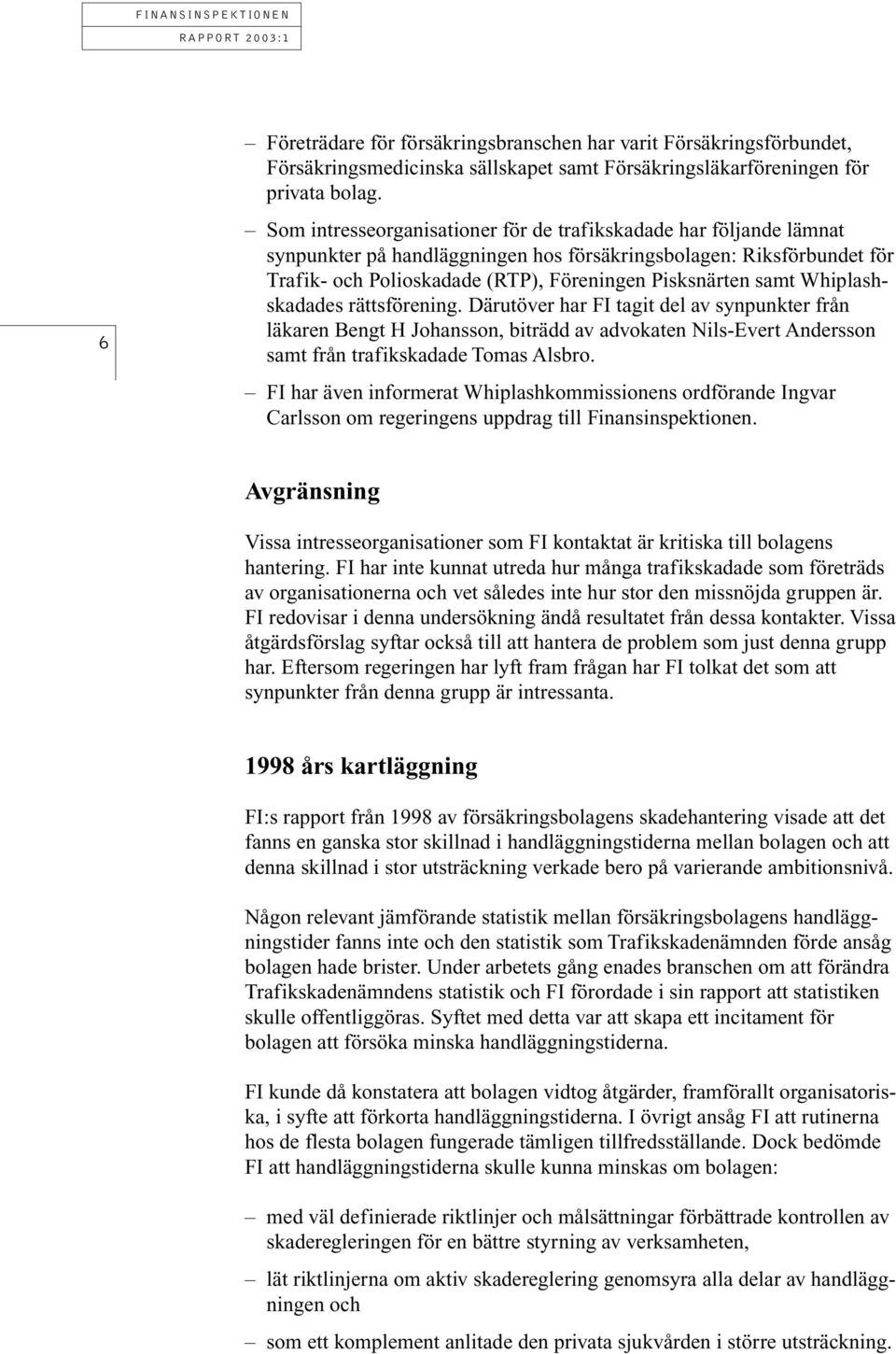 Whiplashskadades rättsförening. Därutöver har FI tagit del av synpunkter från läkaren Bengt H Johansson, biträdd av advokaten Nils-Evert Andersson samt från trafikskadade Tomas Alsbro.