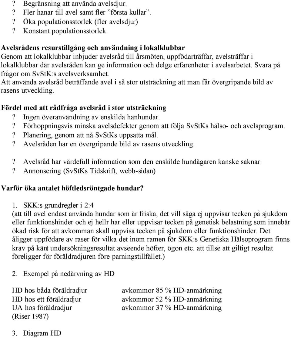 delge erfarenheter i avelsarbetet. Svara på frågor om SvStK:s avelsverksamhet. Att använda avelsråd beträffande avel i så stor utsträckning att man får övergripande bild av rasens utveckling.