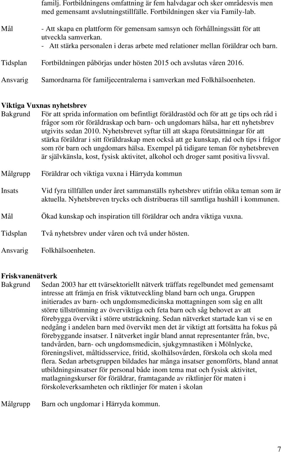 Fortbildningen påbörjas under hösten 2015 och avslutas våren 2016. Samordnarna för familjecentralerna i samverkan med Folkhälsoenheten.