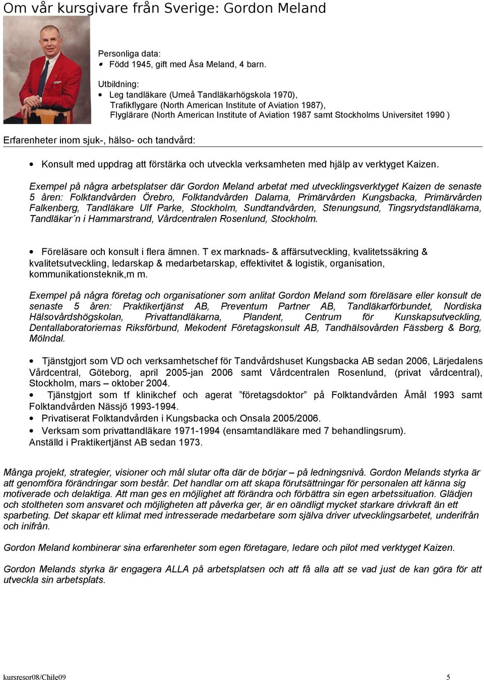 1990 ) Erfarenheter inom sjuk-, hälso- och tandvård: Konsult med uppdrag att förstärka och utveckla verksamheten med hjälp av verktyget Kaizen.