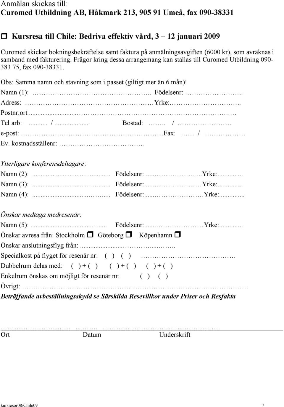 Obs: Samma namn och stavning som i passet (giltigt mer än 6 mån)! Namn (1):... Födelsenr:.. Adress: Yrke:.. Postnr,ort..... Tel arb:... /... Bostad:.. / e-post: Fax: / Ev. kostnadsställenr:.