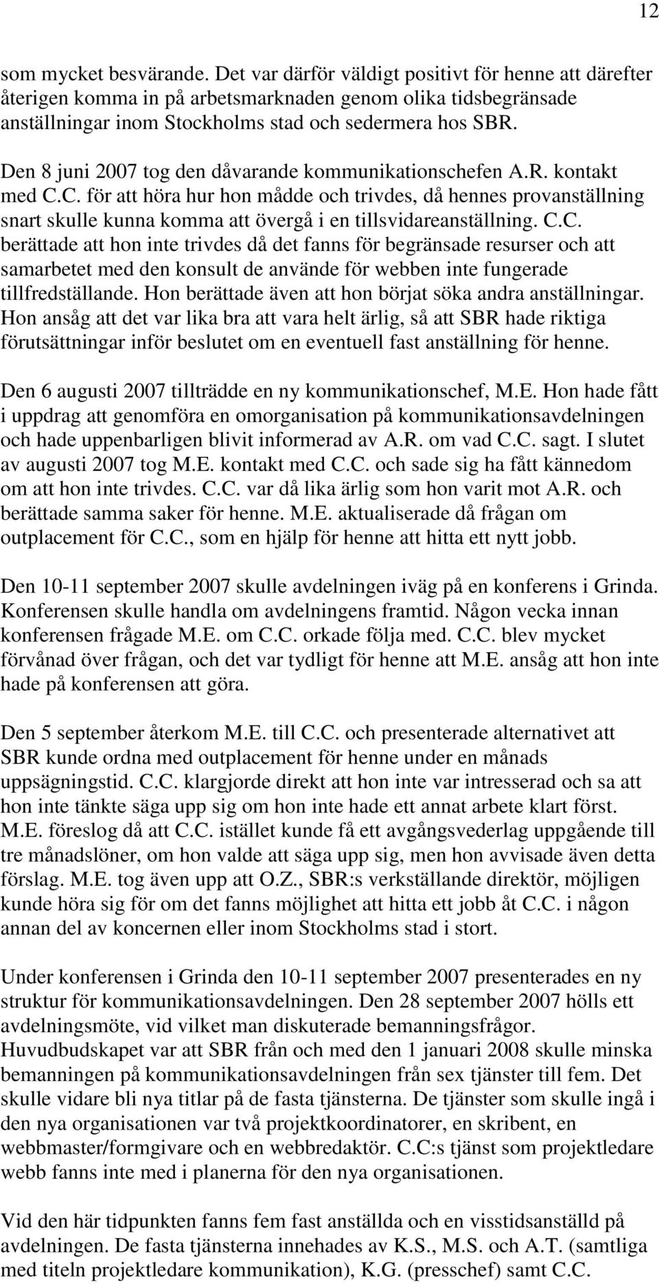 Den 8 juni 2007 tog den dåvarande kommunikationschefen A.R. kontakt med C.