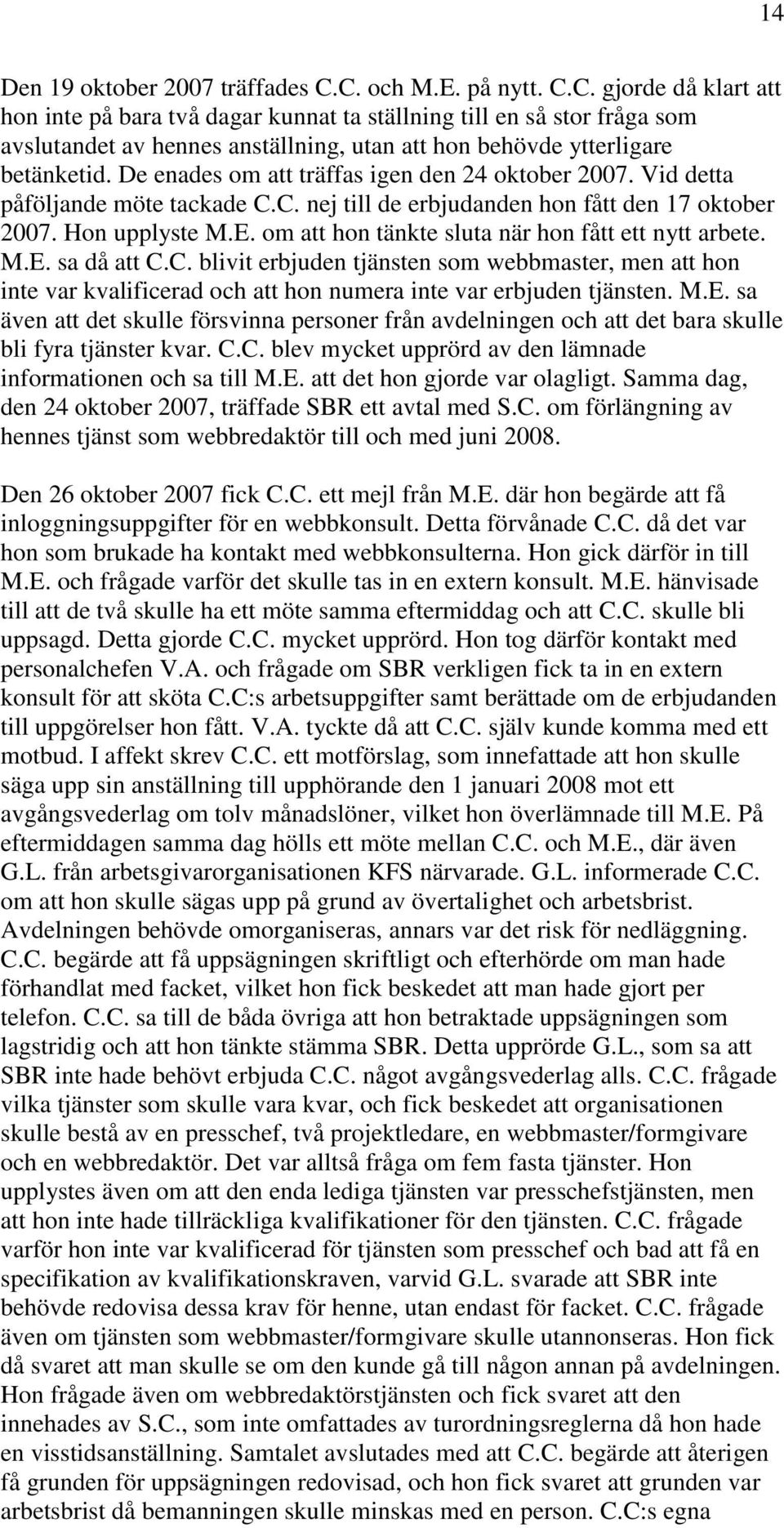 De enades om att träffas igen den 24 oktober 2007. Vid detta påföljande möte tackade C.C. nej till de erbjudanden hon fått den 17 oktober 2007. Hon upplyste M.E.