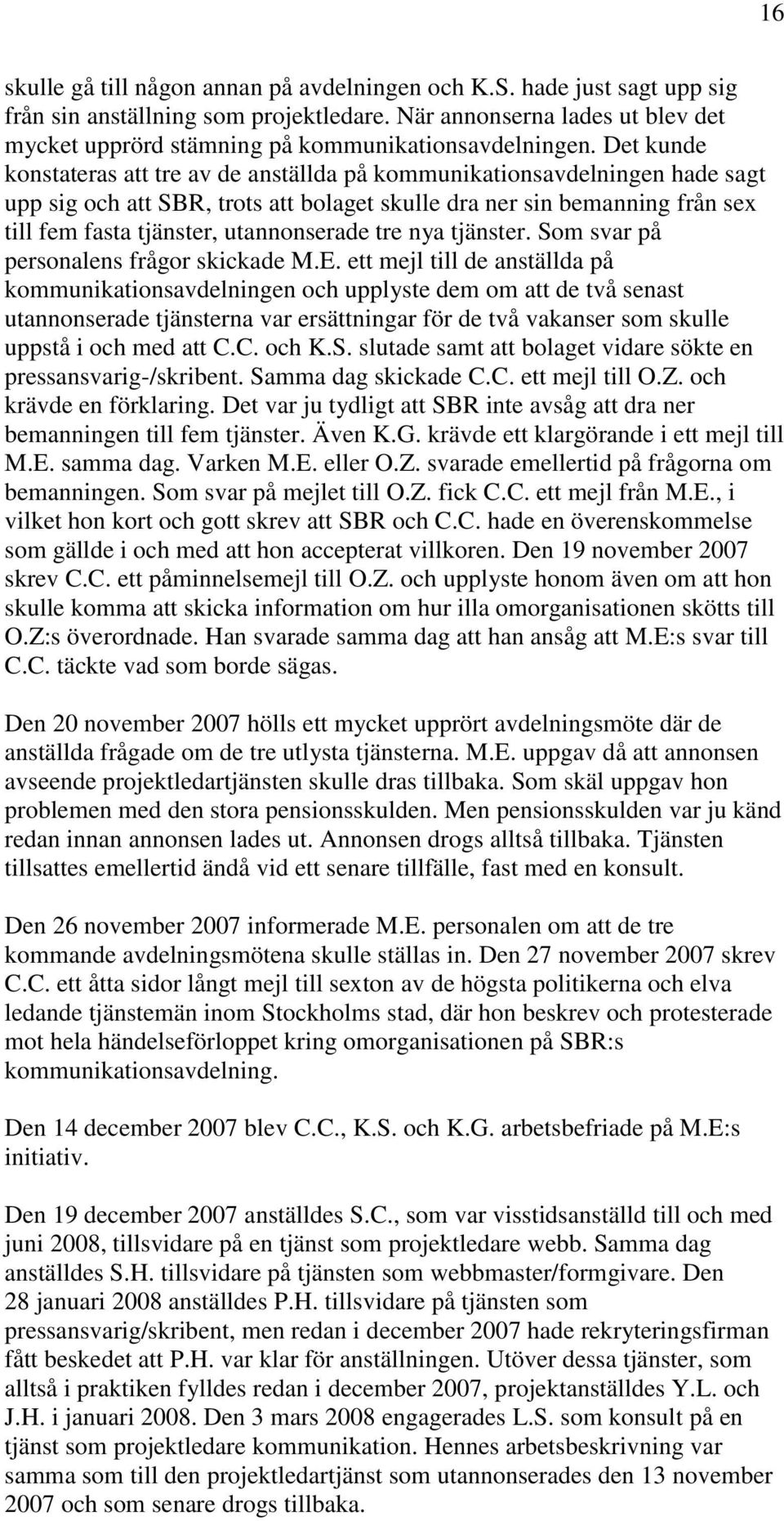 Det kunde konstateras att tre av de anställda på kommunikationsavdelningen hade sagt upp sig och att SBR, trots att bolaget skulle dra ner sin bemanning från sex till fem fasta tjänster,