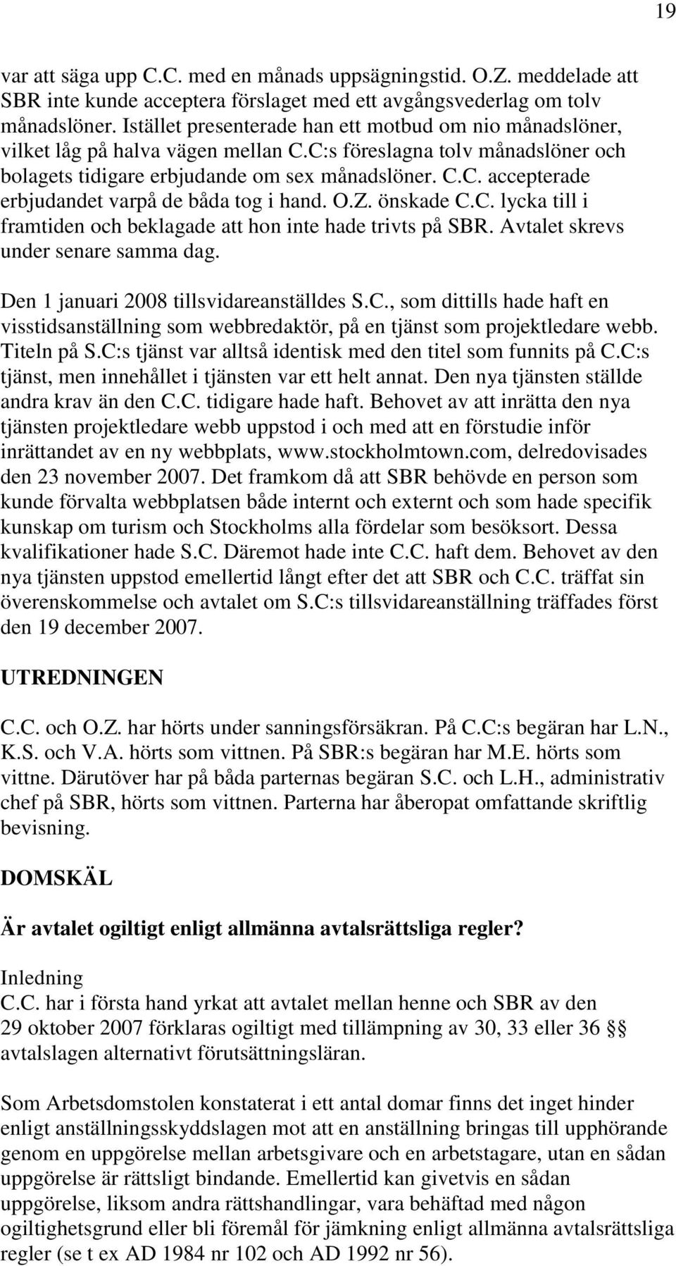 O.Z. önskade C.C. lycka till i framtiden och beklagade att hon inte hade trivts på SBR. Avtalet skrevs under senare samma dag. Den 1 januari 2008 tillsvidareanställdes S.C., som dittills hade haft en visstidsanställning som webbredaktör, på en tjänst som projektledare webb.