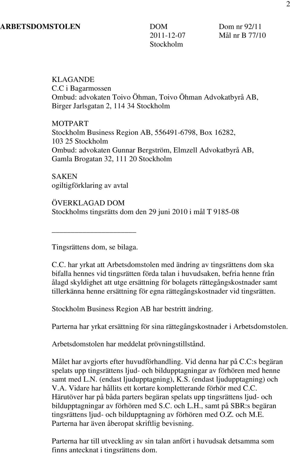 advokaten Gunnar Bergström, Elmzell Advokatbyrå AB, Gamla Brogatan 32, 111 20 Stockholm SAKEN ogiltigförklaring av avtal ÖVERKLAGAD DOM Stockholms tingsrätts dom den 29 juni 2010 i mål T 9185-08