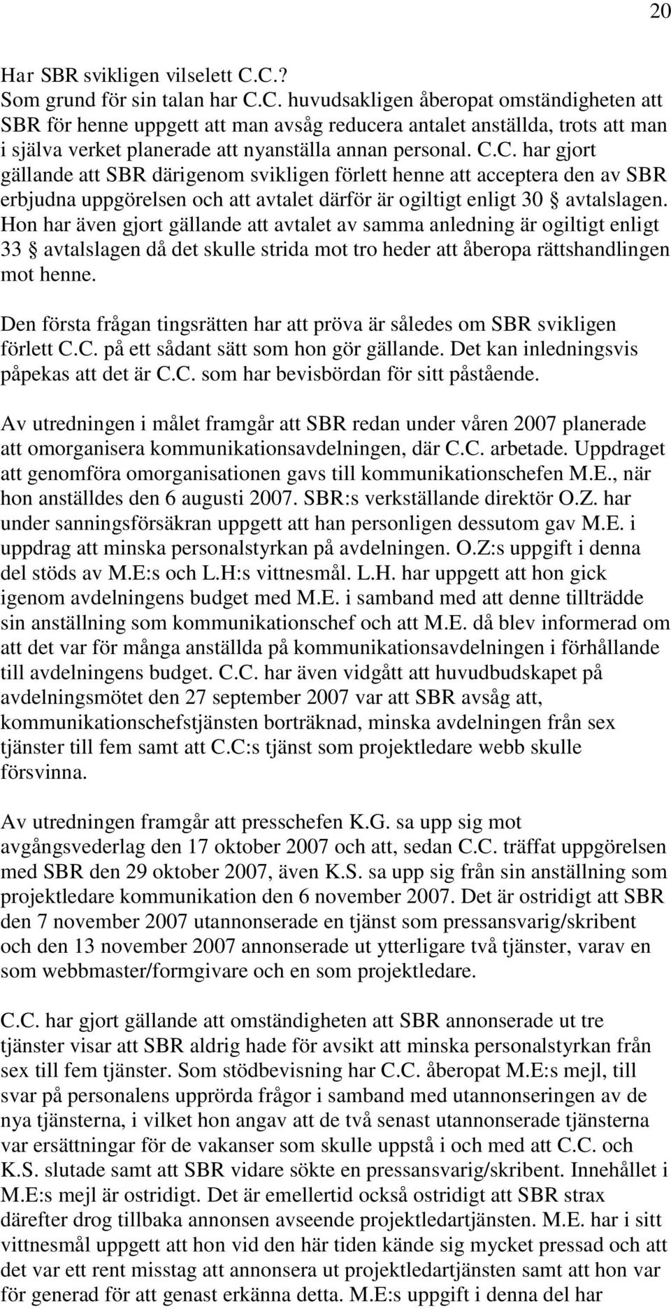 C.C. har gjort gällande att SBR därigenom svikligen förlett henne att acceptera den av SBR erbjudna uppgörelsen och att avtalet därför är ogiltigt enligt 30 avtalslagen.