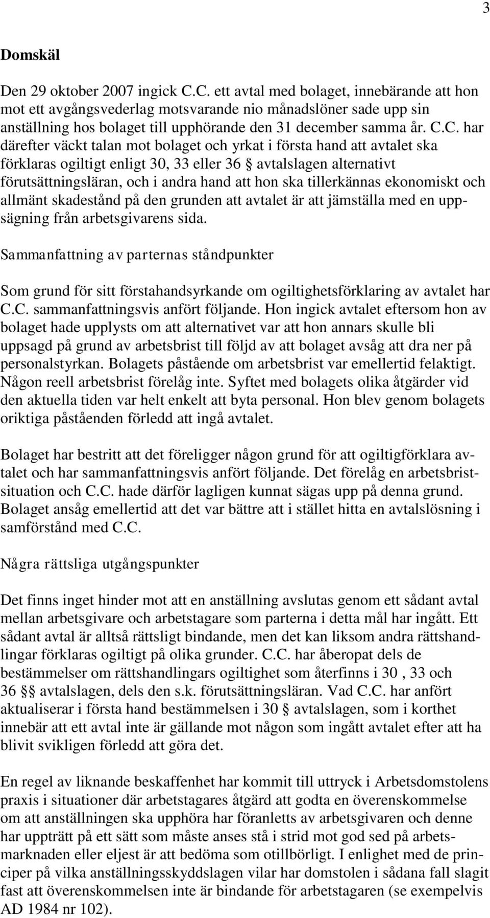 väckt talan mot bolaget och yrkat i första hand att avtalet ska förklaras ogiltigt enligt 30, 33 eller 36 avtalslagen alternativt förutsättningsläran, och i andra hand att hon ska tillerkännas