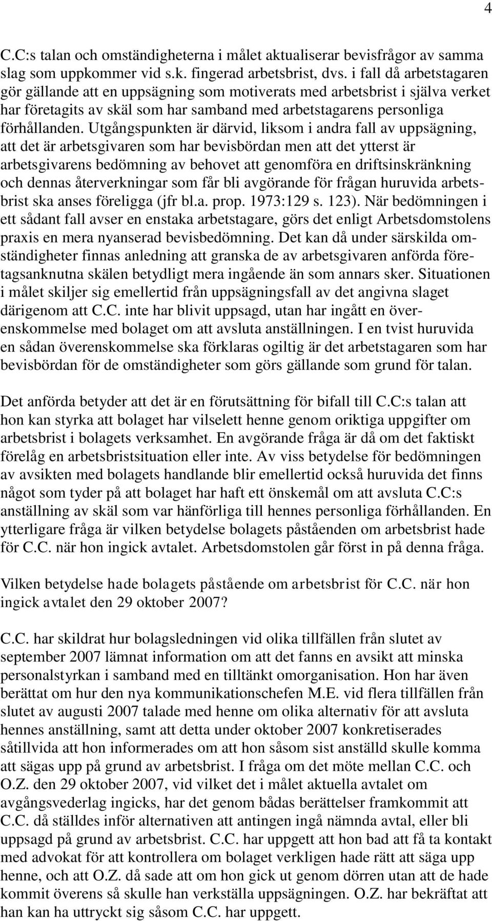 Utgångspunkten är därvid, liksom i andra fall av uppsägning, att det är arbetsgivaren som har bevisbördan men att det ytterst är arbetsgivarens bedömning av behovet att genomföra en