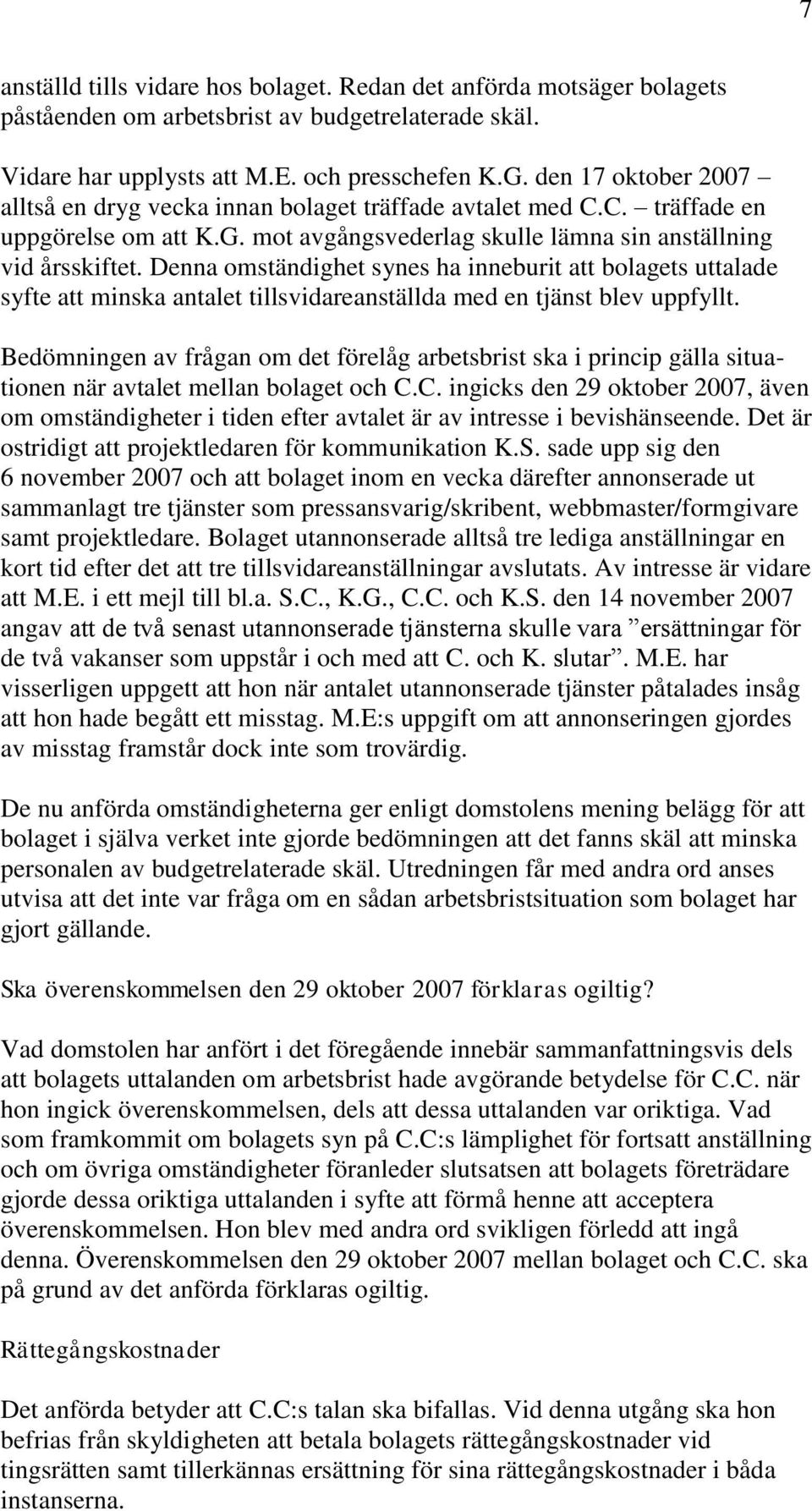 Denna omständighet synes ha inneburit att bolagets uttalade syfte att minska antalet tillsvidareanställda med en tjänst blev uppfyllt.