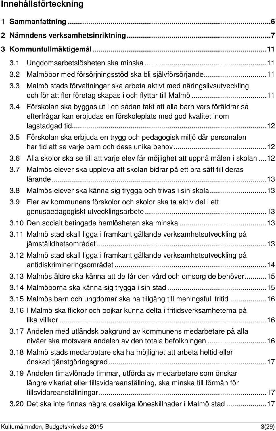 .. 12 3.5 Förskolan ska erbjuda en trygg och pedagogisk miljö där personalen har tid att se varje barn och dess unika behov... 12 3.6 Alla skolor ska se till att varje elev får möjlighet att uppnå målen i skolan.