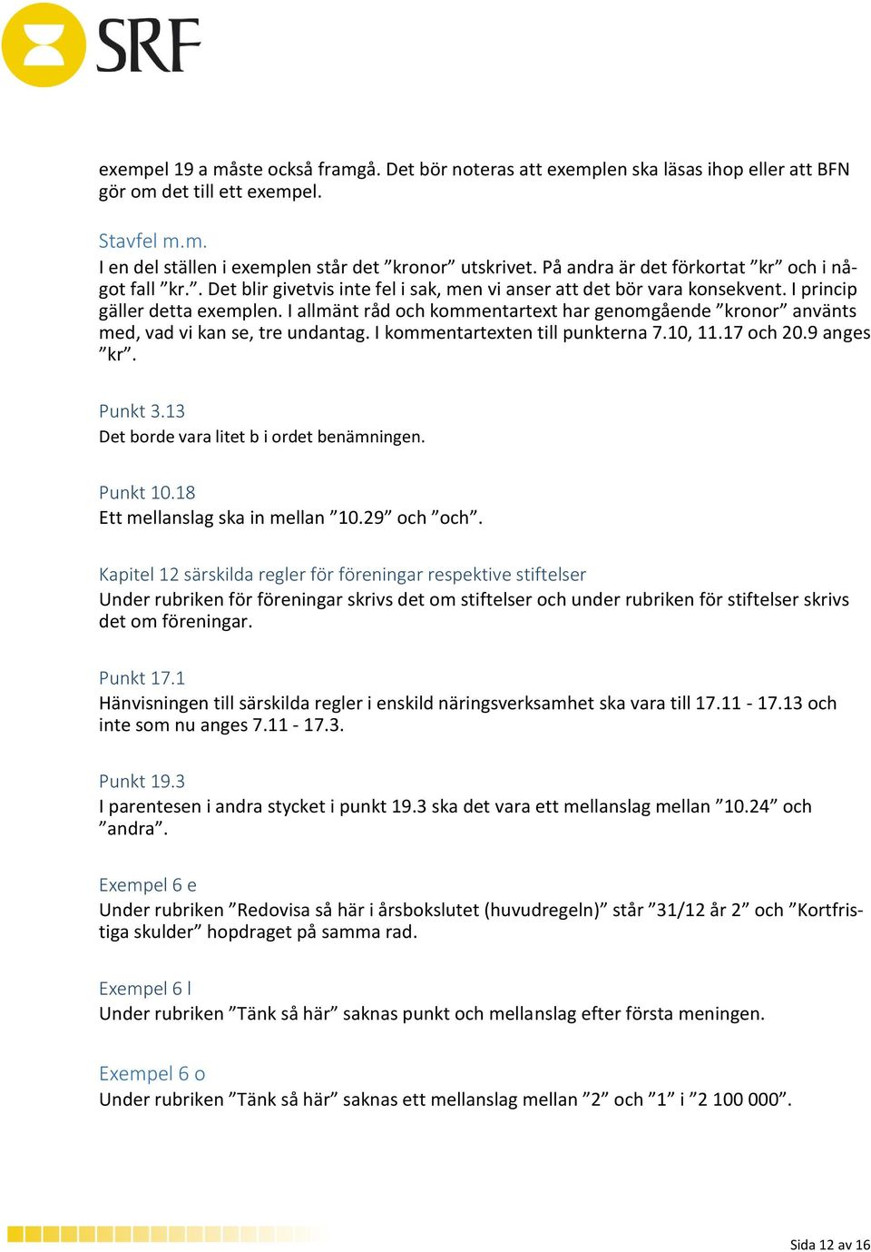 I allmänt råd och kommentartext har genomgående kronor använts med, vad vi kan se, tre undantag. I kommentartexten till punkterna 7.10, 11.17 och 20.9 anges kr. Punkt 3.