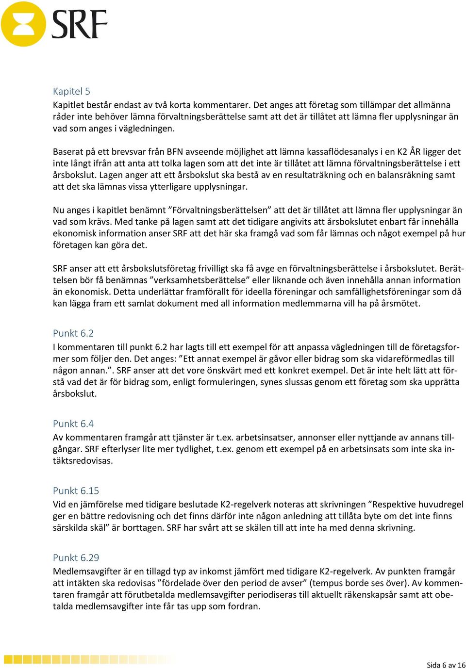 Baserat på ett brevsvar från BFN avseende möjlighet att lämna kassaflödesanalys i en K2 ÅR ligger det inte långt ifrån att anta att tolka lagen som att det inte är tillåtet att lämna